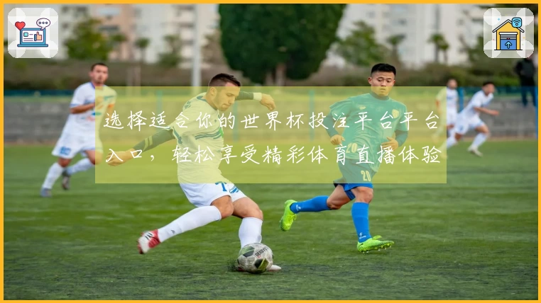 选择适合你的世界杯投注平台平台入口，轻松享受精彩体育直播体验