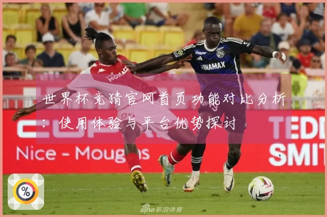 世界杯竞猜官网首页功能对比分析：使用体验与平台优势探讨