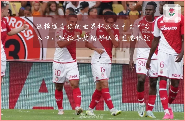 选择适合你的世界杯投注平台平台入口，轻松享受精彩体育直播体验