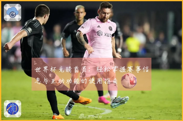 世界杯竞猜首页：轻松掌握赛事信息与互动功能的使用指南